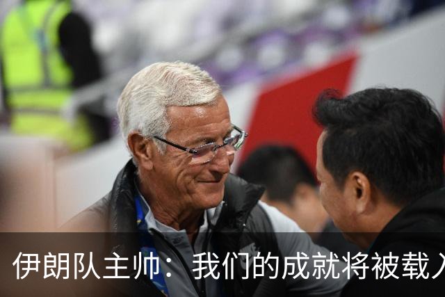 伊朗队主帅：我们的成就将被载入足球史册 后人将铭记并谈论它